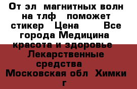 От эл. магнитных волн на тлф – поможет стикер › Цена ­ 1 - Все города Медицина, красота и здоровье » Лекарственные средства   . Московская обл.,Химки г.